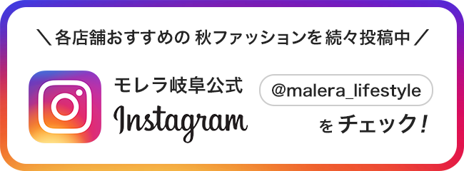 モレラ岐阜公式Instagram ＼各店舗おすすめの秋ファッションを続々投稿中／ @malera_lifestyle をチェック！